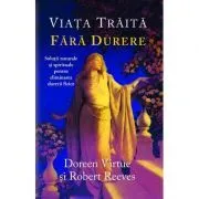 Viaţa trăită fără durere. Soluţii naturale şi spirituale pentru eliminarea durerii fizice de Robert Reeves