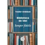 Biblioteca de idei. Semper fidelis de Teodor Ardelean
