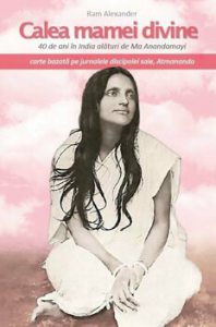 Calea mamei divine 40 de ani in India alaturi de Ma Anandamayi. Jurnalele discipolei sale, Atmananda