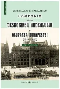 Campania pentru desrobirea Ardealului si ocuparea Budapestei (1918-1920) de Generalul G.D. Mardarescu