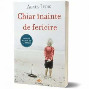 Chiar inainte de fericire - Nu inceta niciodata sa crezi in fericire! de Agnes Ledig