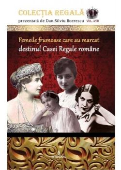 Colectia Regala Vol.17: Femeile frumoase care au marcat destinul Casei Regale romane