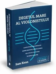 Degetul mare al violonistului si alte povesti necunoscute despre dragoste, razboi si geniu, asa cum au fost scrise in genele noastre de Sam Kean
