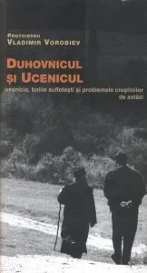 Duhovnicul si ucenicul. Vesnicia, bolile sufletesti si problemele crestinilor de astazi de Vorobiev Vladimir