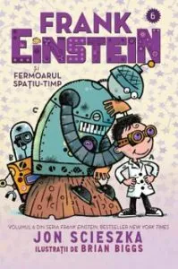 Frank Einstein si fermoarul spatiu-timp. Volumul 6 din seria Frank Einstein de Jon Scieszka