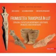 Frumusetea transpusa in lut. Catalogul statuetelor antropomorfe cucuteniene din judetul Botosani de Adela Kovacs