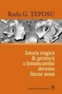 Istoria tragica si grotesca a intunecatului deceniu literar noua (Editia a III-a) de Radu G. Teposu