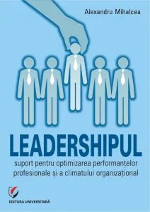 Leadershipul - suport pentru optimizarea performantelor profesionale si a climatului organizational de Alexandru Mihalcea