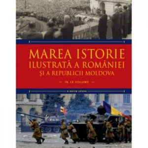 Marea istorie ilustrata a Romaniei si a Republicii Moldova. Vol 10 de Ioan-Aurel Pop