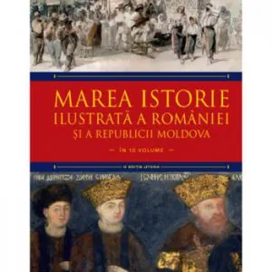 Marea istorie ilustrata a Romaniei si a Republicii Moldova. Vol 6 de Ioan-Aurel Pop