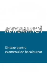 Matematica - Sinteze pentru examenul de bacalaureat
