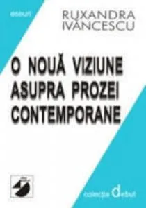 O Noua Viziune Asupra Prozei Contemporane de Ruxandra Ivancescu