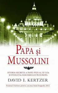 Papa si Mussolini. Istoria secreta a Papei Pius al XI-lea si evolutia fascismului in Europa de David I. Kertzer