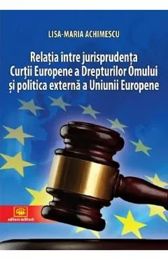 Relatia intre jurisprudenta Curtii Europene a Drepturilor Omului si politica externa a Uniunii Europene de Lisa-Maria Achimescu
