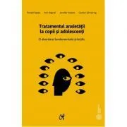 Tratamentul anxietatii la copii si adolescenti. O abordare fundamentata stiintific de Ronald Rapee