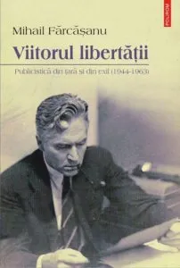 Viitorul libertatii. Publicistica din tara si din exil (1944-1963) de Mihail Farcasanu