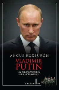 Vladimir Putin - Un tar in cautarea unui nou imperiu de Angus Roxburgh