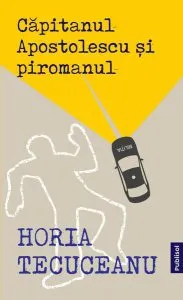 Căpitanul Apostolescu și Piromanul de Horia Tecuceanu