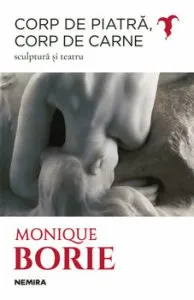 Corp de piatra, corp de carne. Sculptura si teatru de Monique Borie