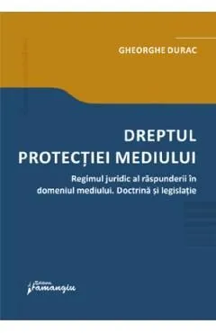 Dreptul protectiei mediului. Regimul juridic al raspunderii in domeniul mediului de Gheorghe Durac