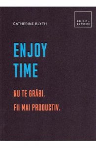Enjoy time. Nu te grabi, fii mai productiv