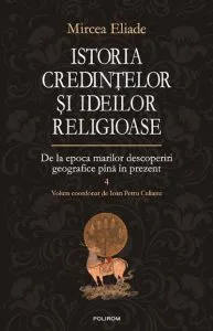 Istoria credintelor si ideilor religioase. Volumul 4: De la epoca marilor descoperiri geografice pana in prezent de Mircea Eliade