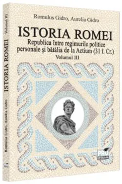 Istoria Romei. Republica intre regimurile politice personale si batalia de la Actium : (31 i.Cr.). Volumul III de Aurelia Gidro