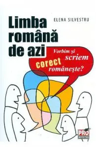 Limba romana de azi. Vorbim si scriem corect romaneste de Elena Silvestru