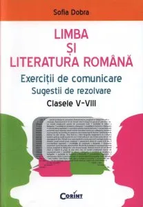 Limba si literatura romana. Exercitii de comunicare, sugestii de rezolvare pentru clasele V-VIII de Sofia Dobra