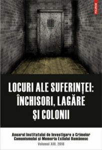 Locuri ale suferintei. Anuarul Institutului de Investigare a Crimelor Comunismului si Memoria Exilului Romanesc. Volumul XIII, 2018