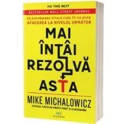 Mai intai rezolva asta. Fa schimbarea vitala care iti va duce afacerea la nivelul urmator de Mike Michalowicz
