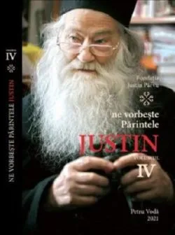 Ne vorbeste Parintele Justin. Volumul IV de Justin Parvu