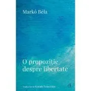 O propozitie despre libertate. Poezii (2018–2022) de Marko Bela