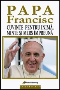 Papa Francisc. Cuvinte pentru inima, minte si mers impreuna de Ana Maria Botnaru