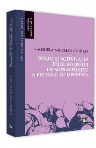 Rolul si activitatea judecatorului de supraveghere a privarului de libertate de Gabriela-Nicoleta Chihaia