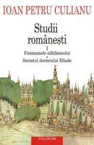 Studii romanesti I. Fantasmele nihilismului - Secretul doctorului Eliade de Ioan Petru Culianu