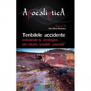 Teribilele accidente industriale si ecologice din istoria noastra secreta de Dan-Silviu Boerescu