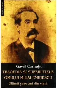 Tragedia si suferintele omului Mihai Eminescu. Ultimii sase ani din viata de Gavril Cornutiu