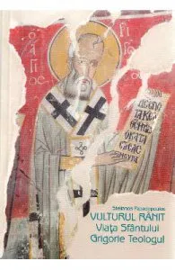 Vulturul ranit. Viata Sfantului Grigorie Teologul de Stelianos Papadopoulos