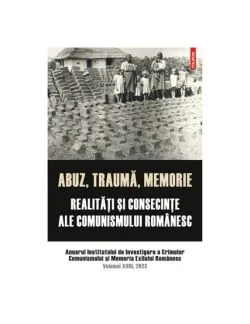 Abuz, trauma, memorie. Realitati si consecinte ale comunismului romanesc