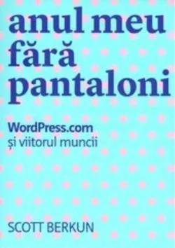 Anul meu fără pantaloni. WordPress.com și viitorul muncii de Scott Berkun