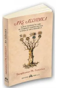 Ars Alchimica. Sapte tratate in care se vorbeste despre Natura, Stiinta si Arta Spagirica de Theophrastus Ph. Paracelsus