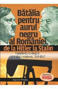 Batalia pentru aurul negru al Romaniei, de la Hitler la Stalin de Gavriil Preda