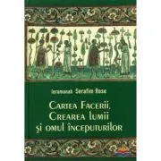 Cartea Facerii, crearea lumii si omul inceputurilor - ierom. Serafim Rose de Serafim Rose
