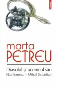 Diavolul si ucenicul sau: Nae Ionescu - Mihail Sebastian. Ed. a III-a de Marta Petreu