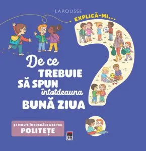 Explică-mi... de ce trebuie să spun întotdeauna bună ziua? de Larousse