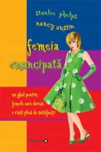 Femeia emancipata - un ghid pentru femeile care doresc o viata plina de satisfactii de Stanlee Phelps