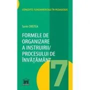 Formele de organizare a instruirii procesului de invatamant. Volumul 7 de Sorin Cristea