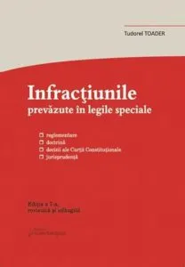 Infractiuni prevazute in legile speciale. Reglementare, doctrina, decizii ale Curtii Constitutionale, jurisprudenta, ed. 7 de Tudorel Toader