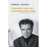 Itinerariile unei vieti. Apocalipsa dupa Cioran (ultimul interviu filmat) de Gabriel Liiceanu